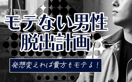 モテない男性の発想！？モテないのは理由がある