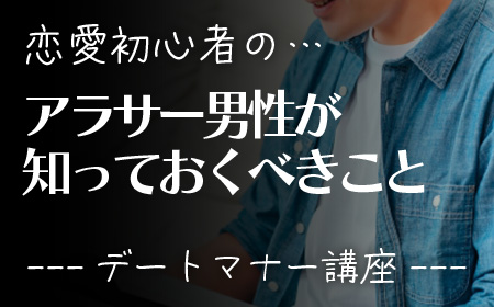 アラサー男性だけど、恋愛初心者！の男性は、知っておくべきこと