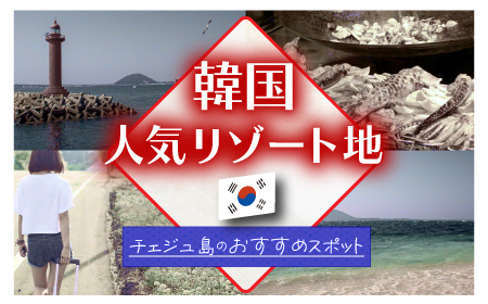 密かに話題沸騰中のアジア圏人気リゾート地、韓国・チェジュ島のおすすめスポット