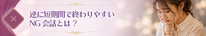 短期間で終わりやすいNG会話とは？