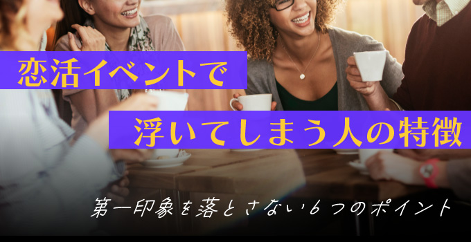 要注意！恋活イベントで浮いてしまう人の6つの特徴とは？イメージ