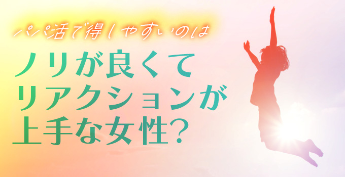 パパ活はノリが良くてリアクションが上手な女性が選ばれるイメージ