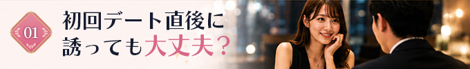 初回デート直後に誘っても大丈夫？