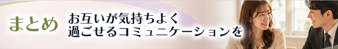 まとめ:お互いが気持ちよく過ごせるコミュニケーションを