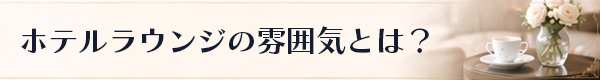 ホテルラウンジの雰囲気とは